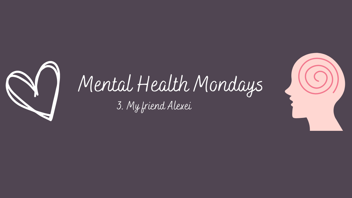 Mental Health Mondays – 3. My friend Alexei